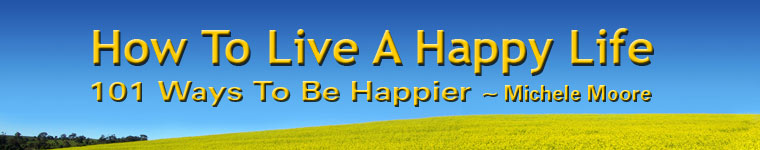 How To Live A Happy Life - 101 Ways To Be Happier by Michele Moore